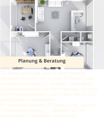 Planung & Beratung Ob Neueinrichtung oder Modernisierung, verlassen Sie sich auf unsere Erfahrung und exzellente Kontakte zu diversen Herstellern. Gemeinsam planen wir mit Ihnen den Umfang Ihrer Praxisausstattung und finden die für Sie geeigneten Komponenten. Für spezielle Arbeiten (IT-Anbindung, Sanitär, Fußbodengestaltung …) arbeiten wir mit vertraulichen Fachfirmen zusammen.